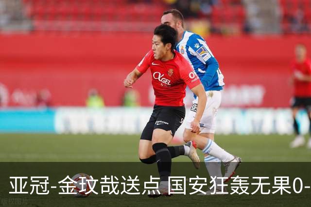 亚冠-金玟哉送点 国安狂轰无果0-2蔚山止步八强